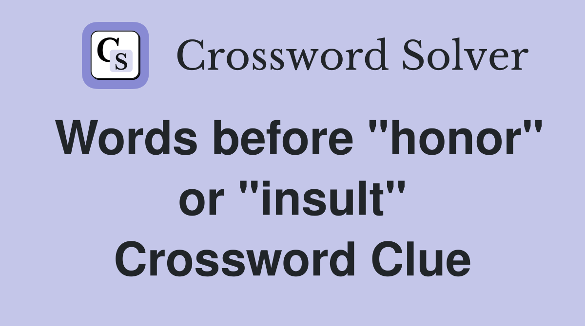 Words before "honor" or "insult" Crossword Clue