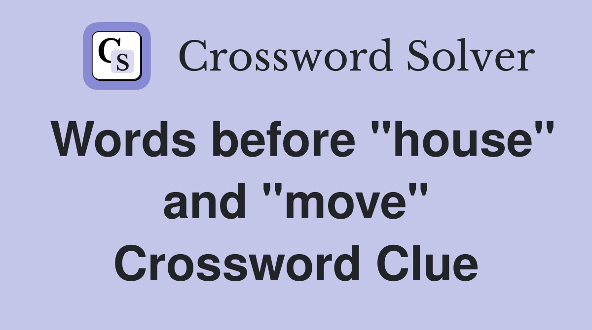 Words before "house" and "move" Crossword Clue