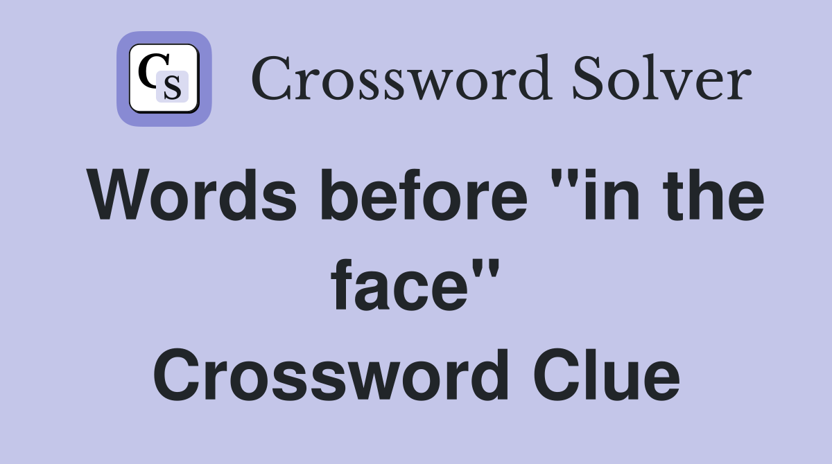 Words before "in the face" Crossword Clue