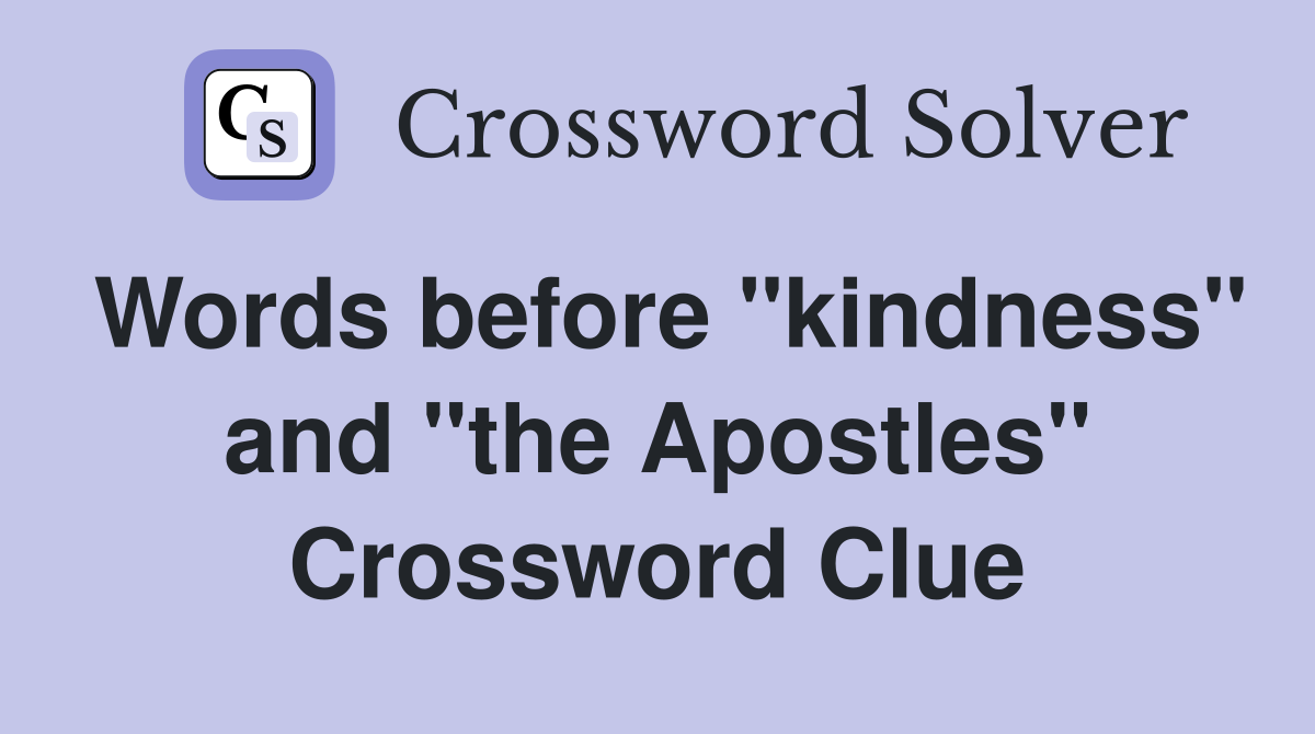 Words before "kindness" and "the Apostles" Crossword Clue