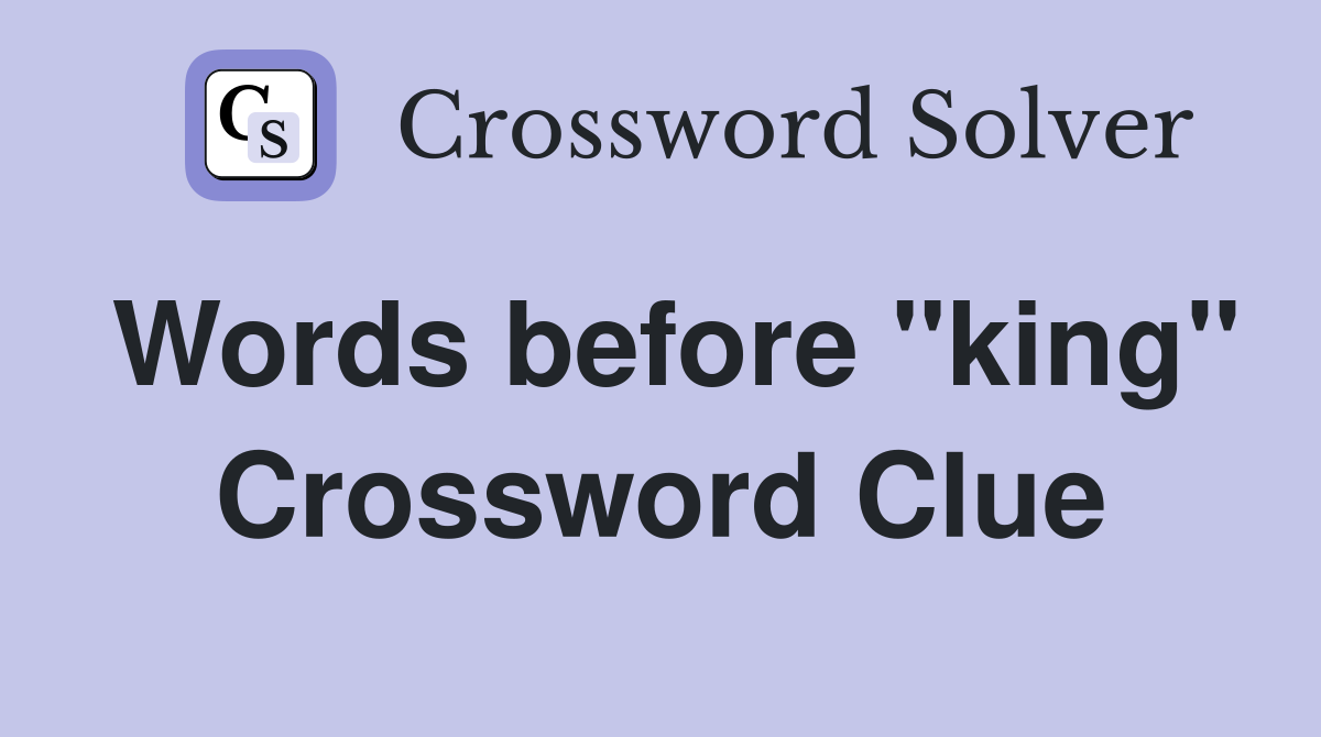 Words before "king" Crossword Clue
