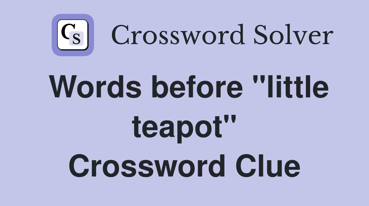Words before "little teapot" Crossword Clue