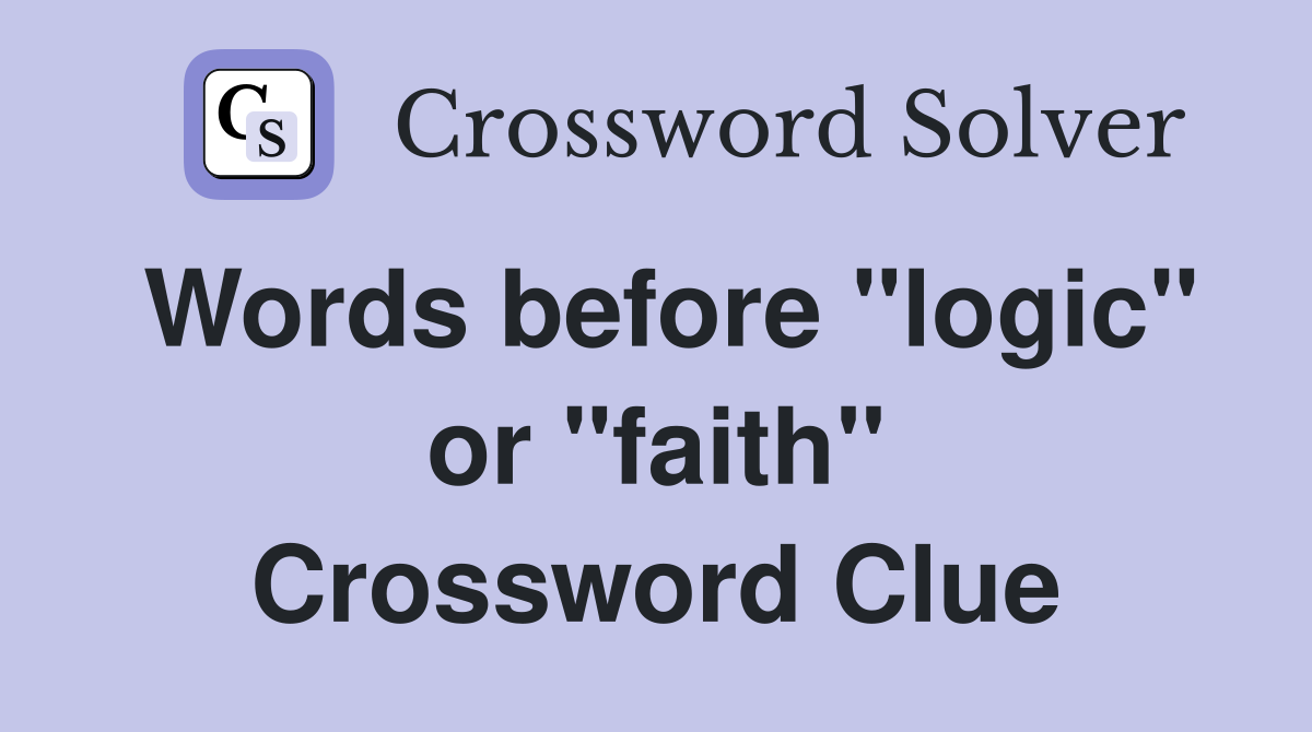 Words before "logic" or "faith" Crossword Clue