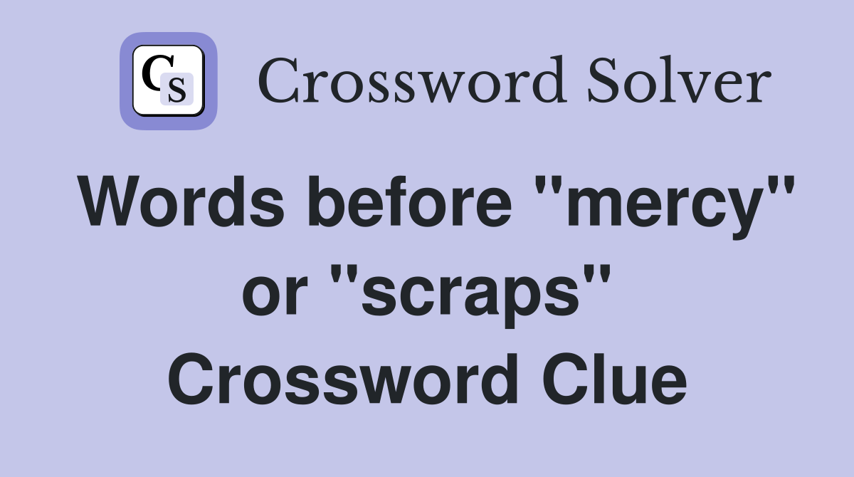 Words before "mercy" or "scraps" Crossword Clue