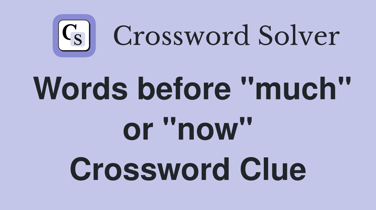 Words before "much" or "now" Crossword Clue