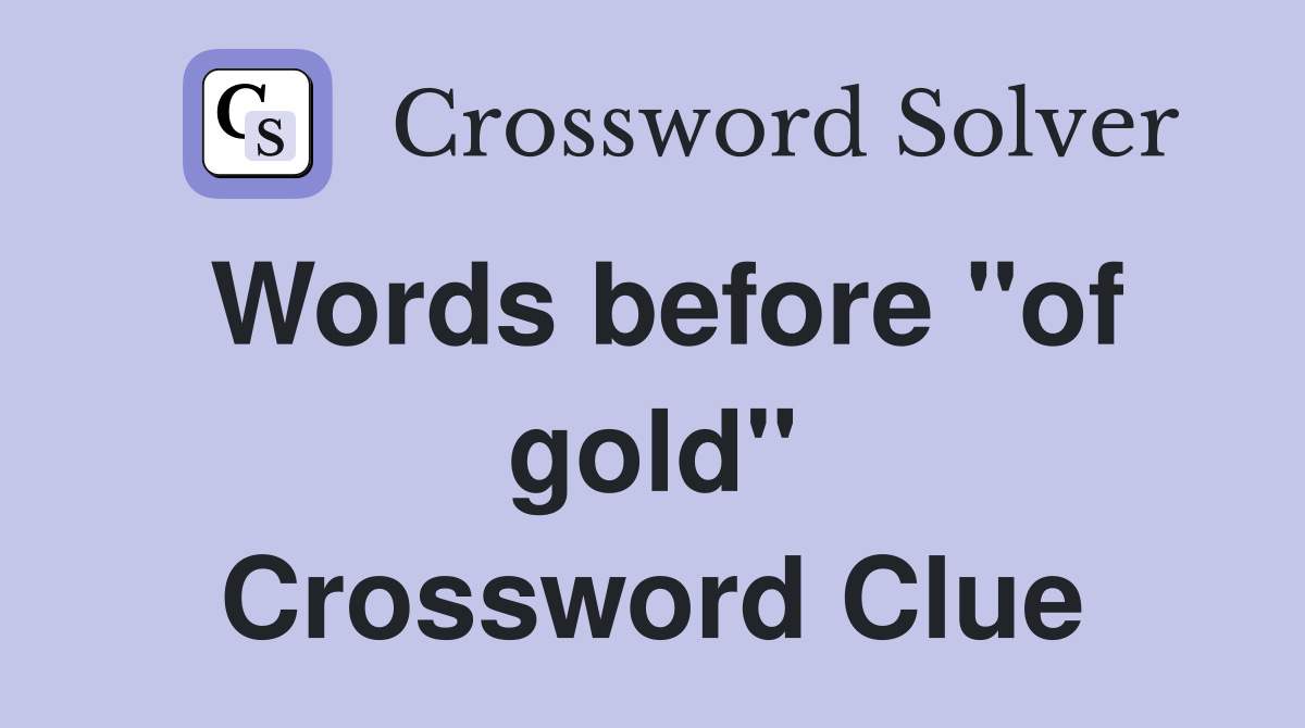 Words before "of gold" Crossword Clue