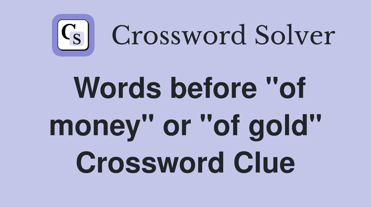 Words before "of money" or "of gold" Crossword Clue