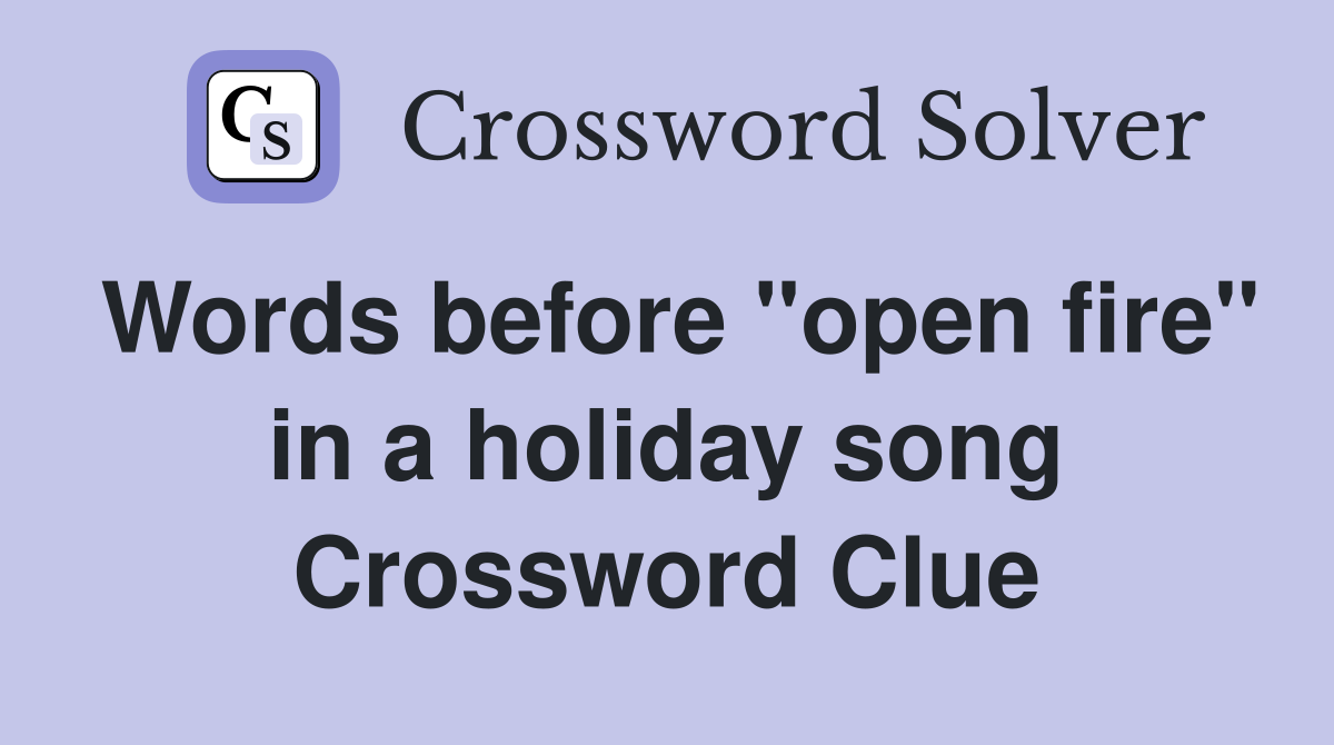 Words before "open fire" in a holiday song Crossword Clue