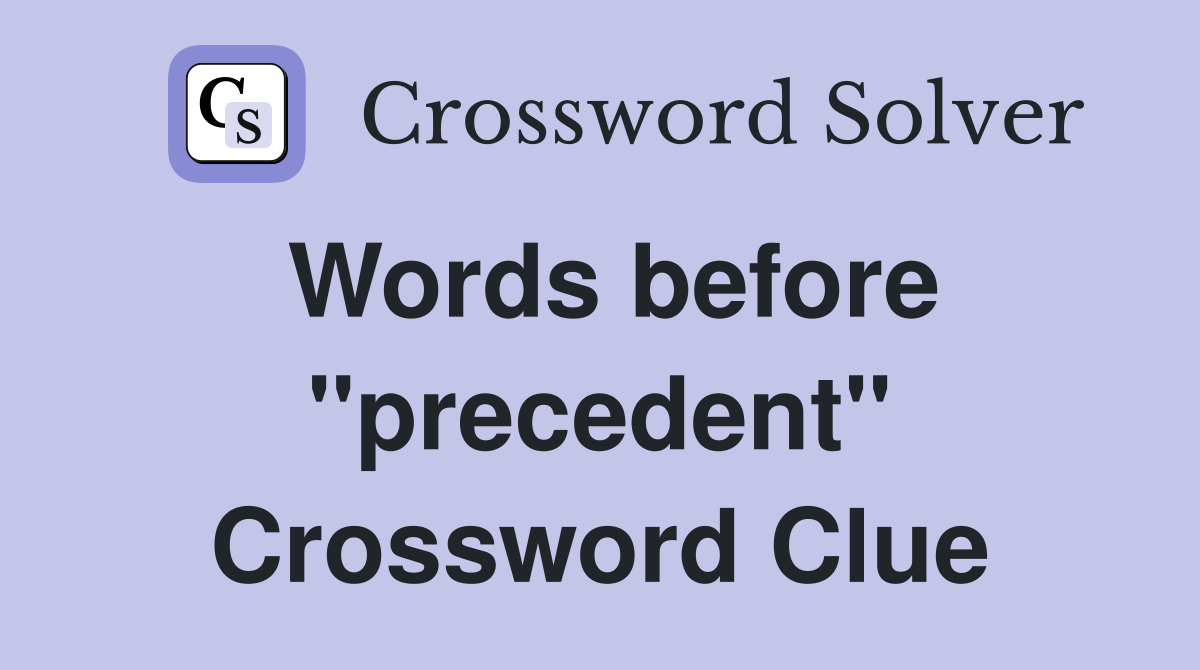 Words before "precedent" Crossword Clue