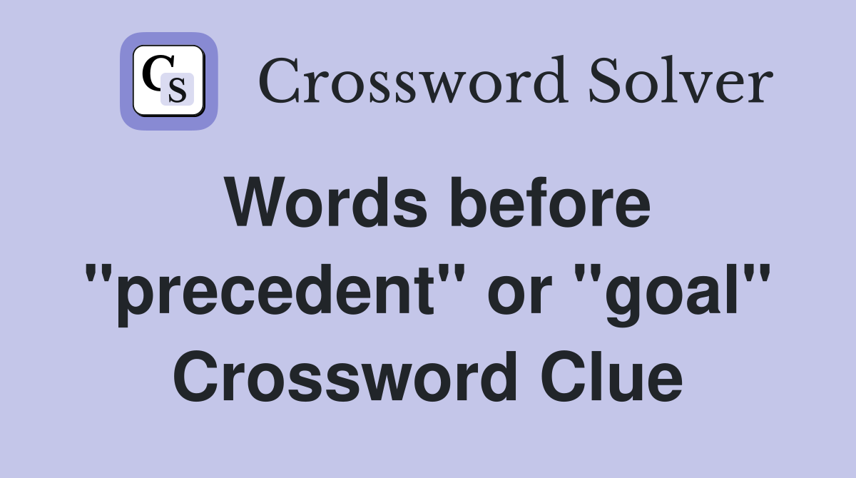 Words before "precedent" or "goal" Crossword Clue