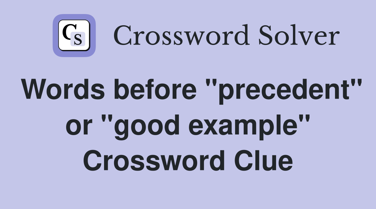 Words before "precedent" or "good example" Crossword Clue