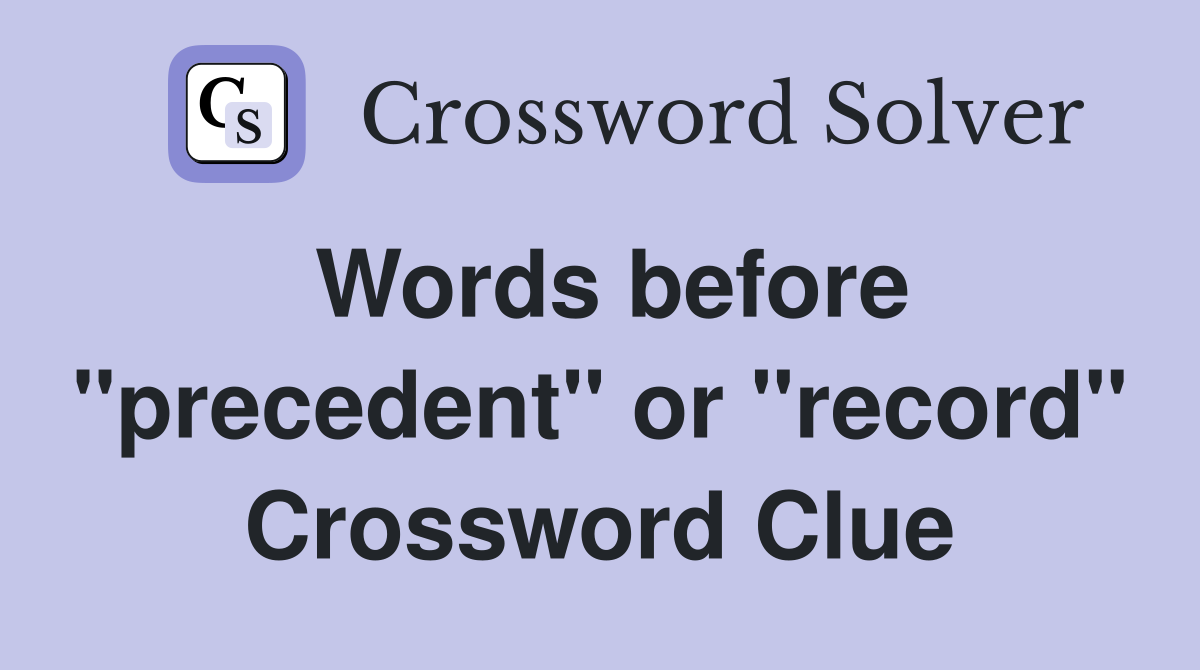 Words before "precedent" or "record" Crossword Clue