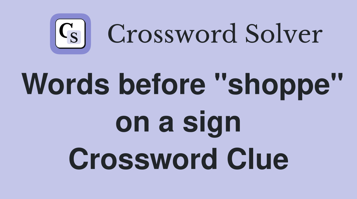 Words before "shoppe" on a sign Crossword Clue