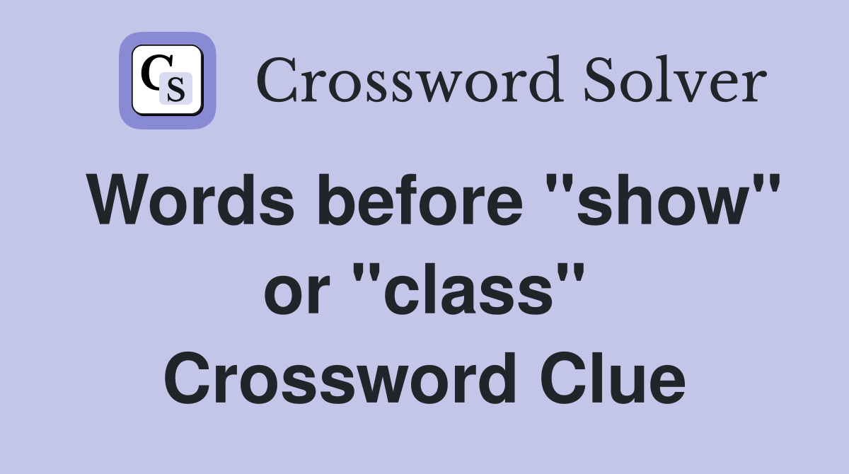 Words before "show" or "class" Crossword Clue