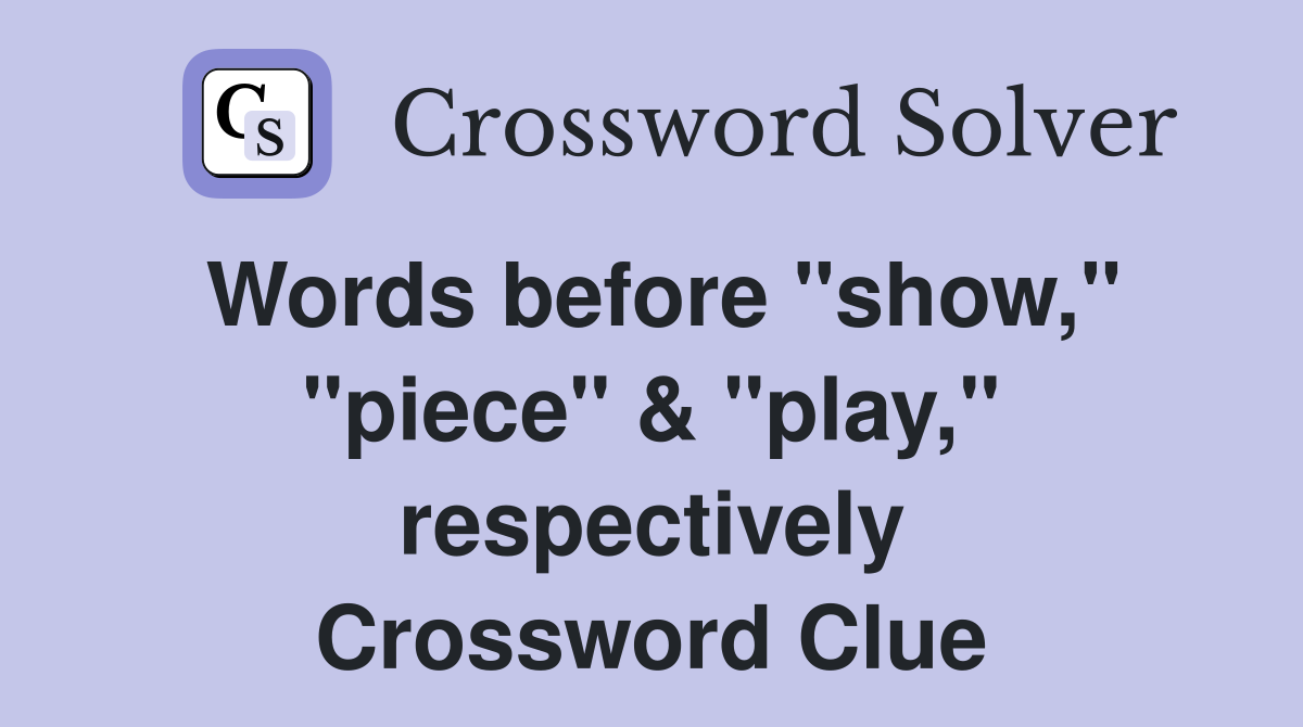 Words before "show," "piece" & "play," respectively Crossword Clue