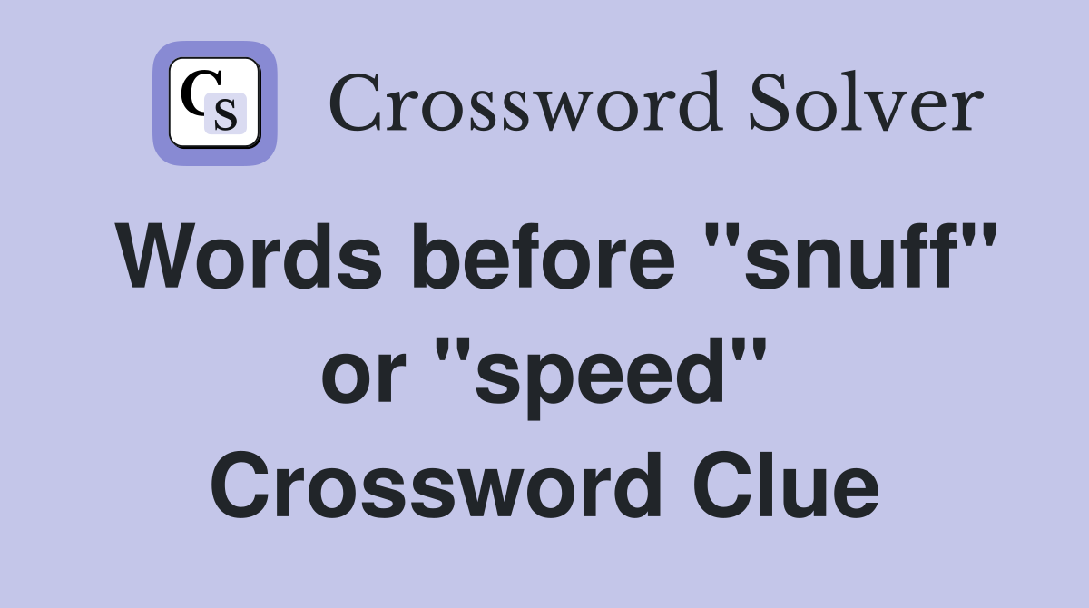 Words before "snuff" or "speed" Crossword Clue