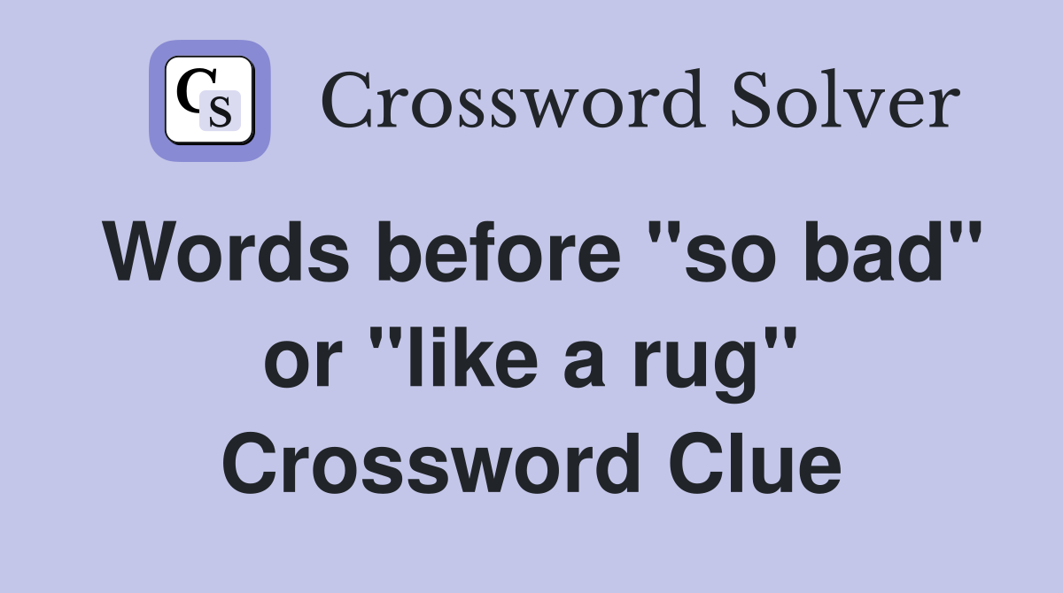 Words before "so bad" or "like a rug" Crossword Clue