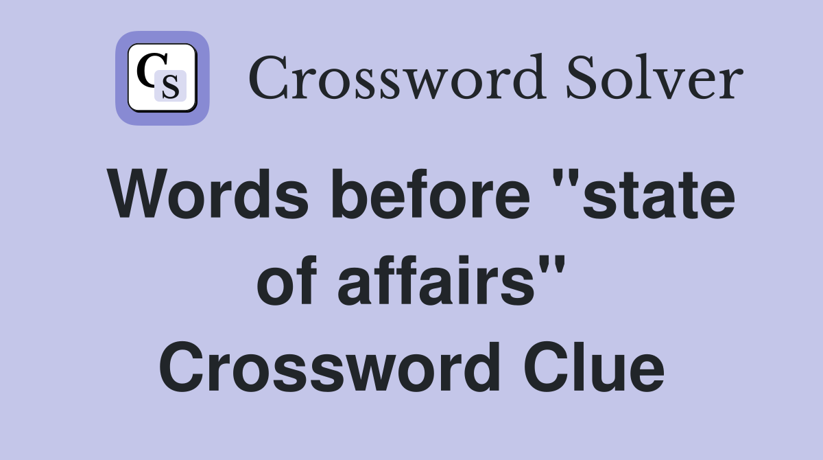 Words before "state of affairs" Crossword Clue