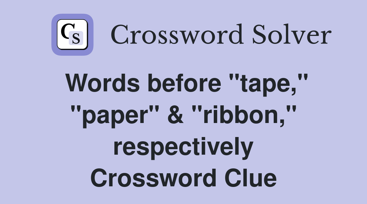 Words before "tape," "paper" & "ribbon," respectively Crossword Clue