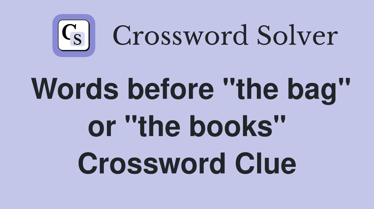 Words before "the bag" or "the books" Crossword Clue