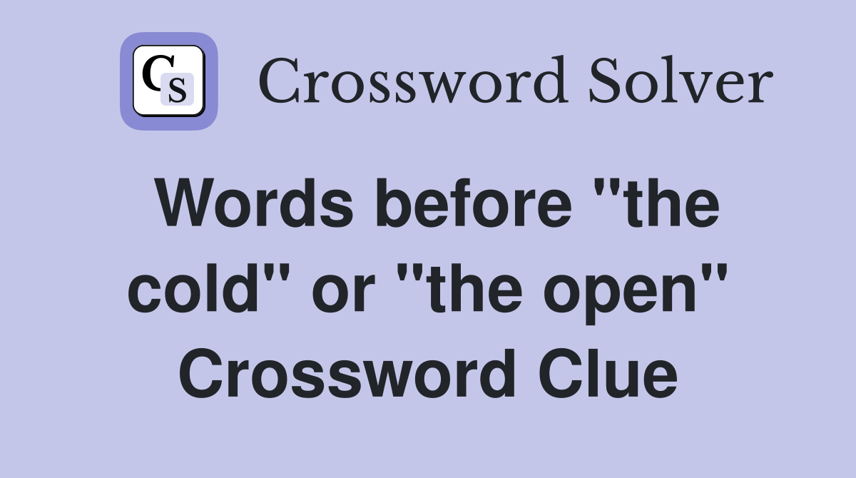 Words before "the cold" or "the open" Crossword Clue