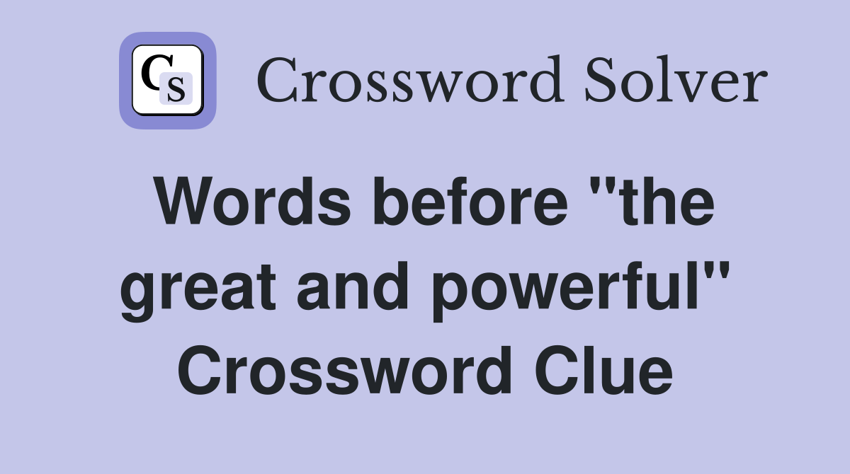 Words before "the great and powerful" Crossword Clue