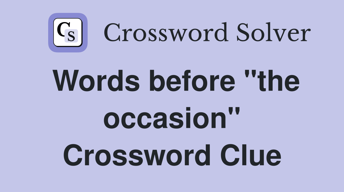 Words before "the occasion" Crossword Clue