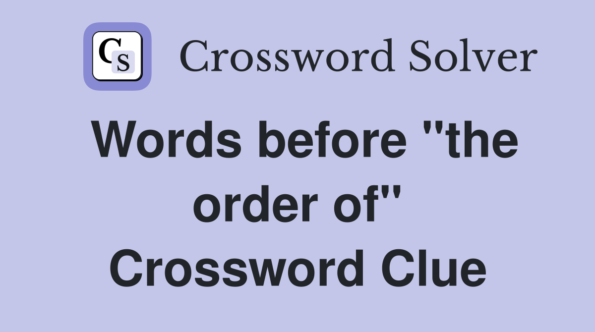Words before "the order of" Crossword Clue