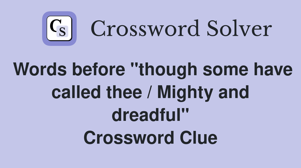 Words before "though some have called thee / Mighty and dreadful" Crossword Clue