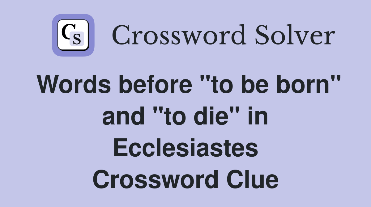 Words before "to be born" and "to die" in Ecclesiastes Crossword Clue