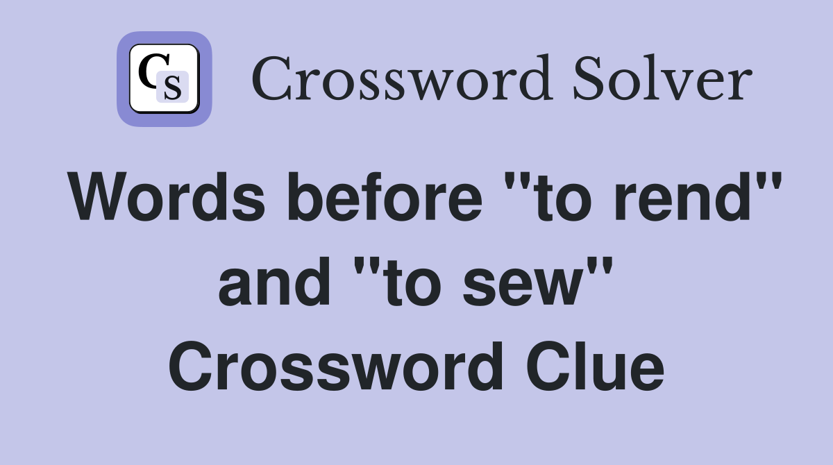 Words before "to rend" and "to sew" Crossword Clue