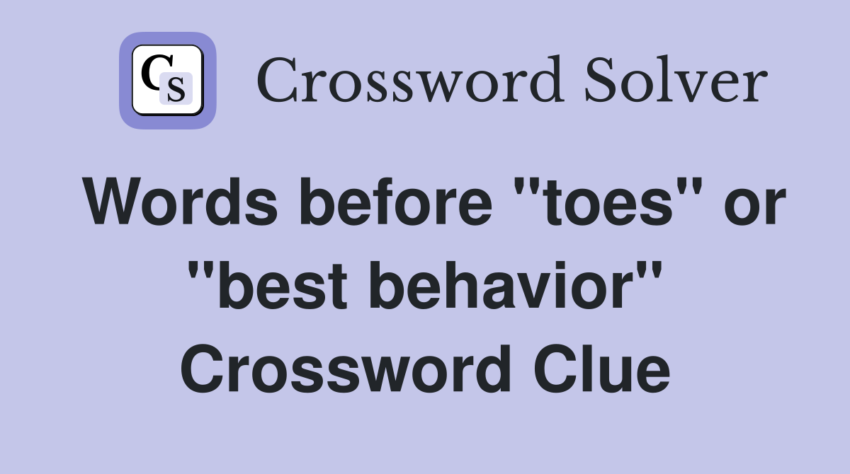 Words before "toes" or "best behavior" Crossword Clue