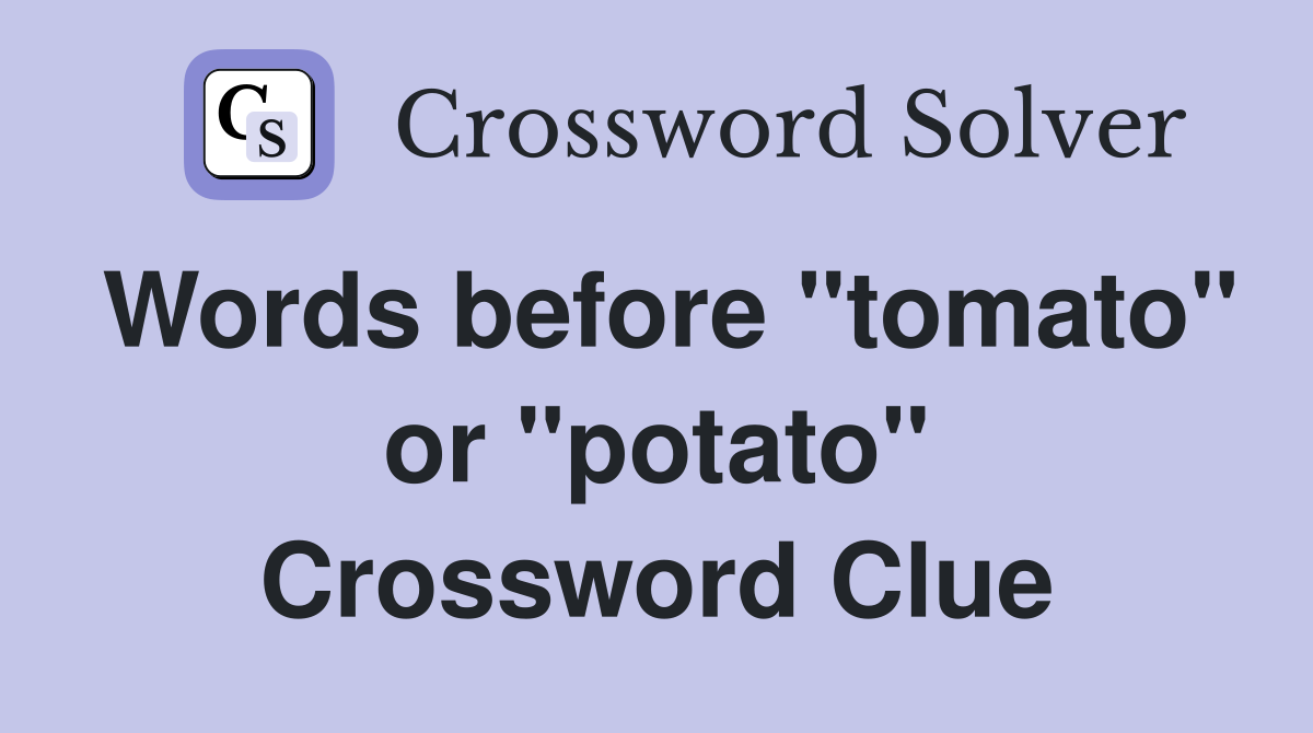Words before "tomato" or "potato" Crossword Clue