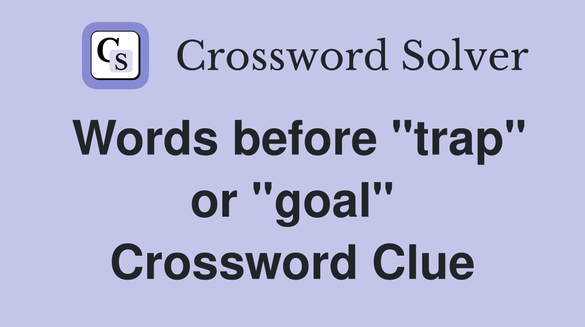 Words before "trap" or "goal" Crossword Clue