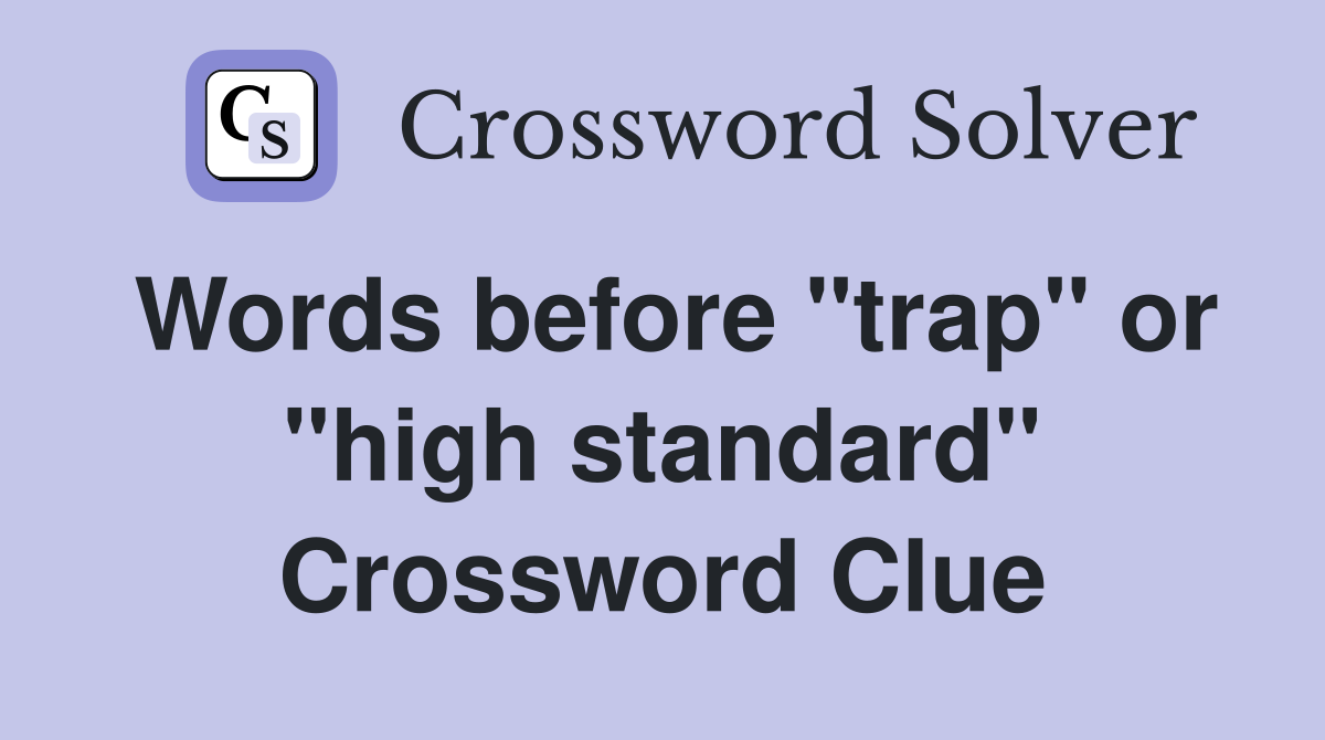 Words before "trap" or "high standard" Crossword Clue