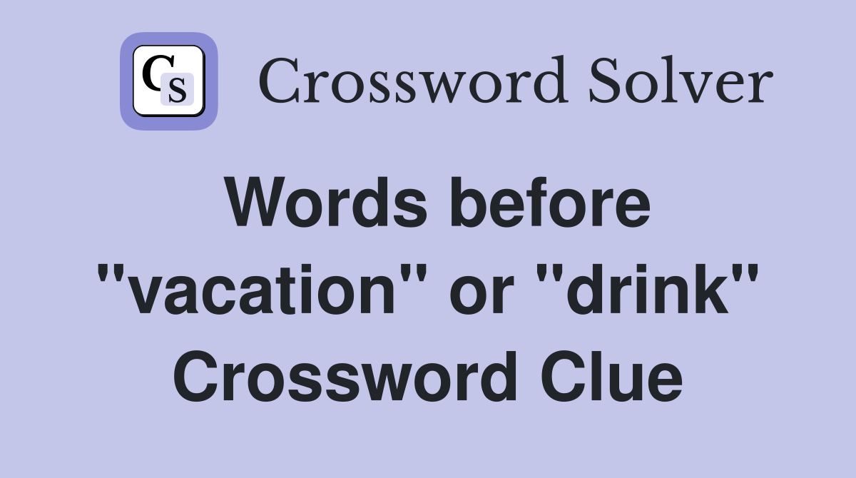 Words before "vacation" or "drink" Crossword Clue