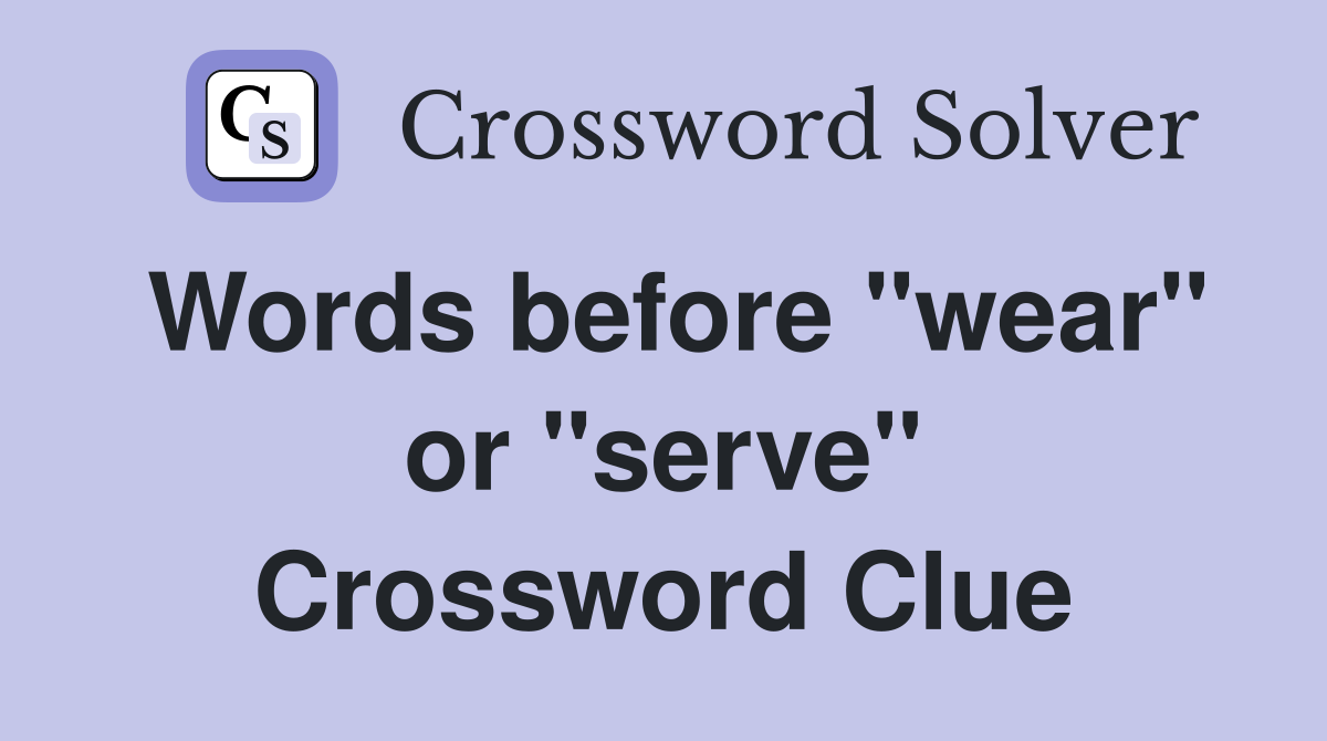 Words before "wear" or "serve" Crossword Clue