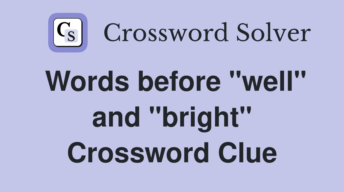 Words before "well" and "bright" Crossword Clue