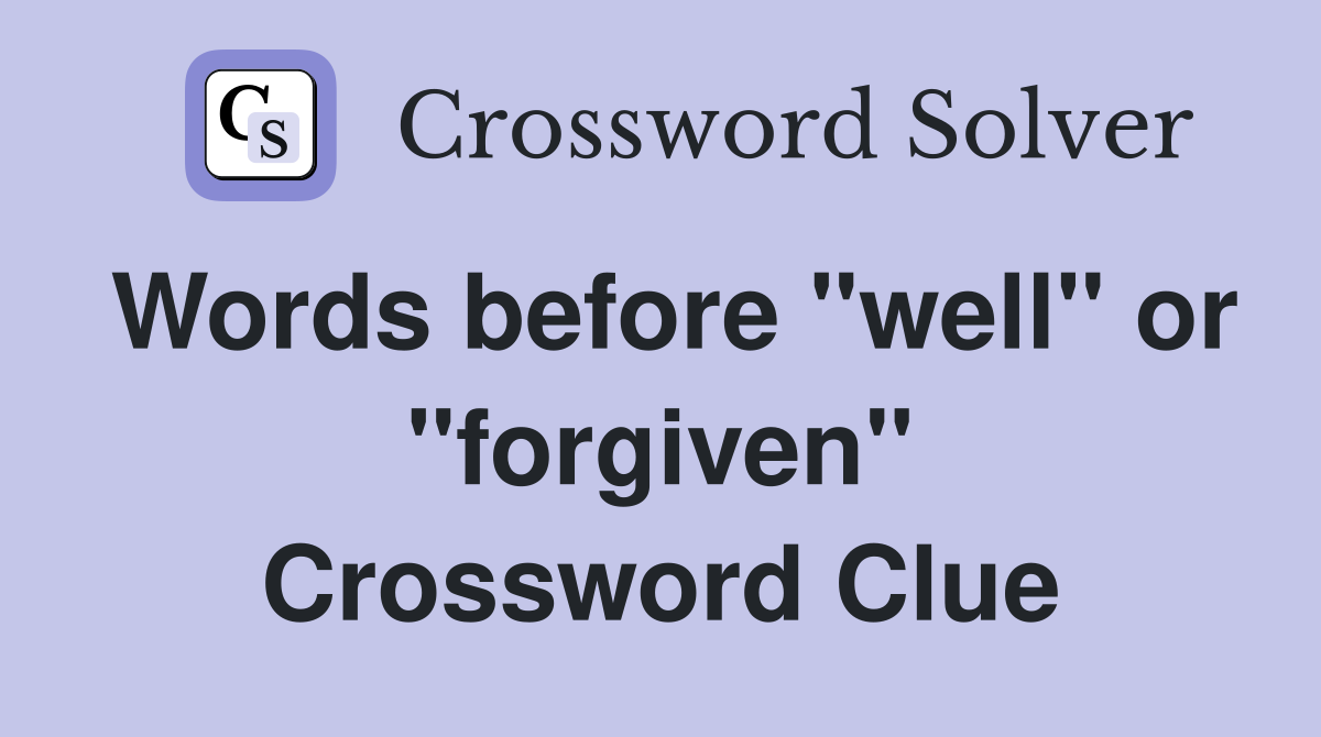 Words before "well" or "forgiven" Crossword Clue
