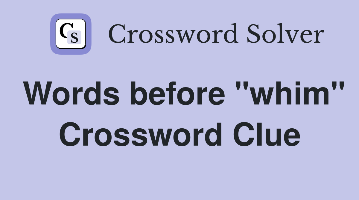 Words before "whim" Crossword Clue