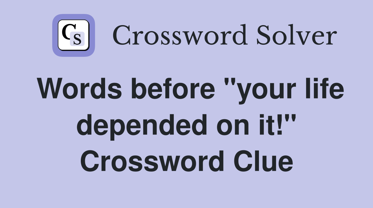 Words before "your life depended on it!" Crossword Clue