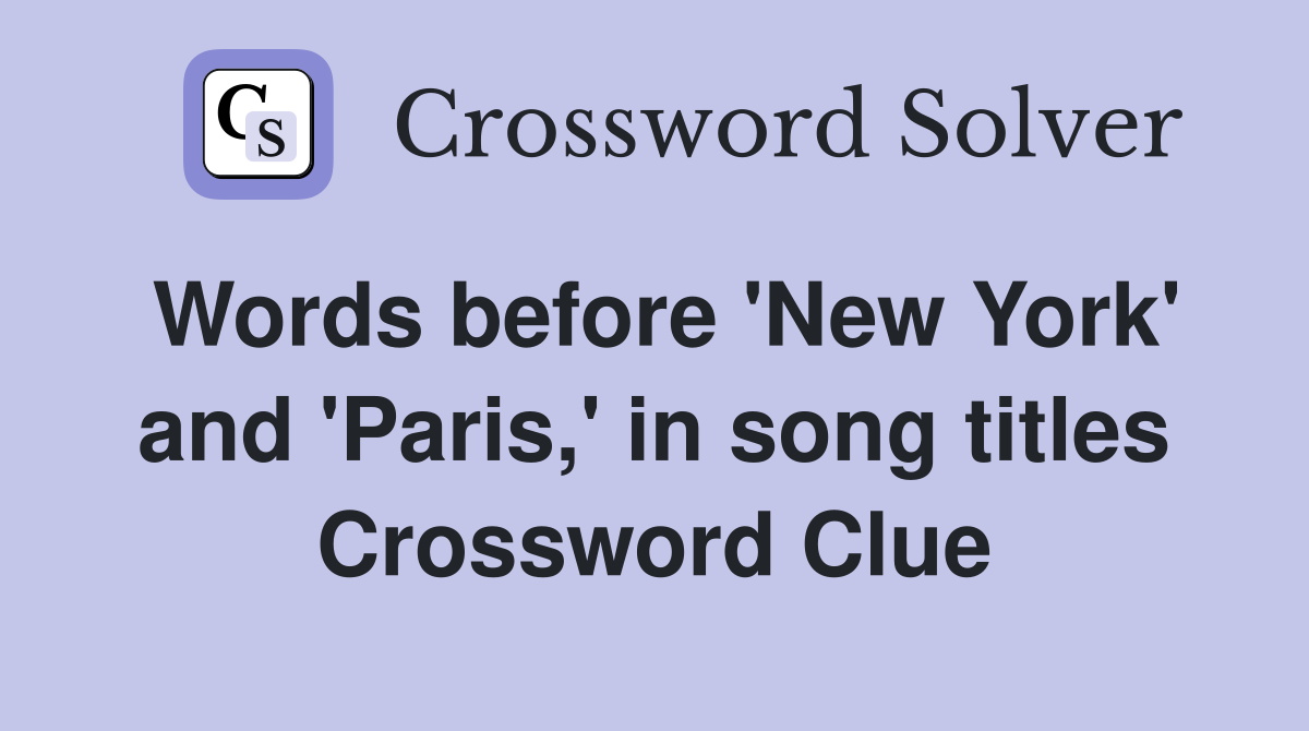 Words before 'New York' and 'Paris,' in song titles Crossword Clue