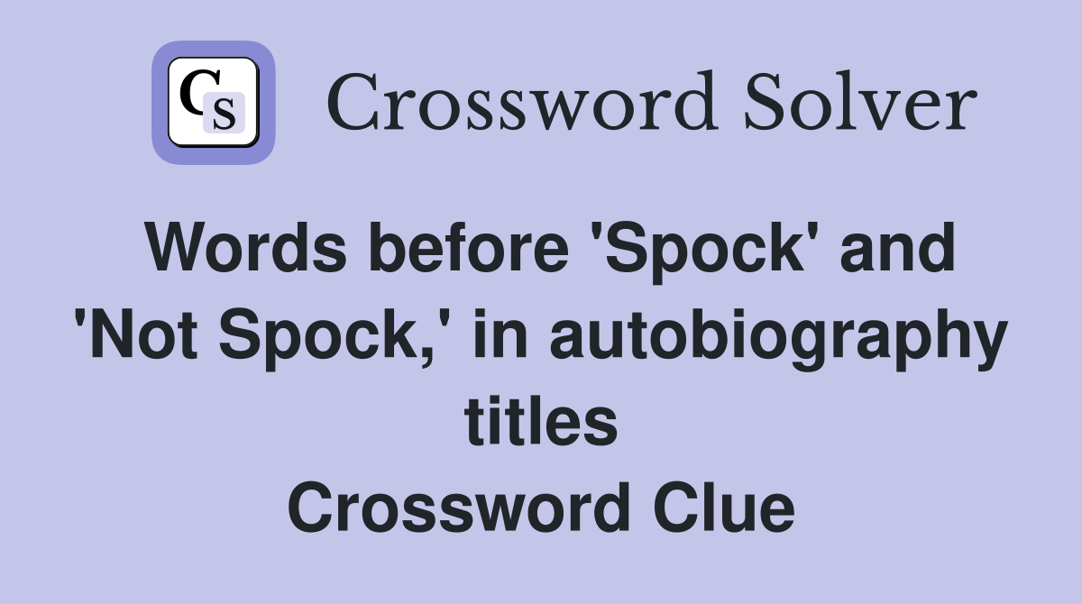 Words before 'Spock' and 'Not Spock,' in autobiography titles Crossword Clue