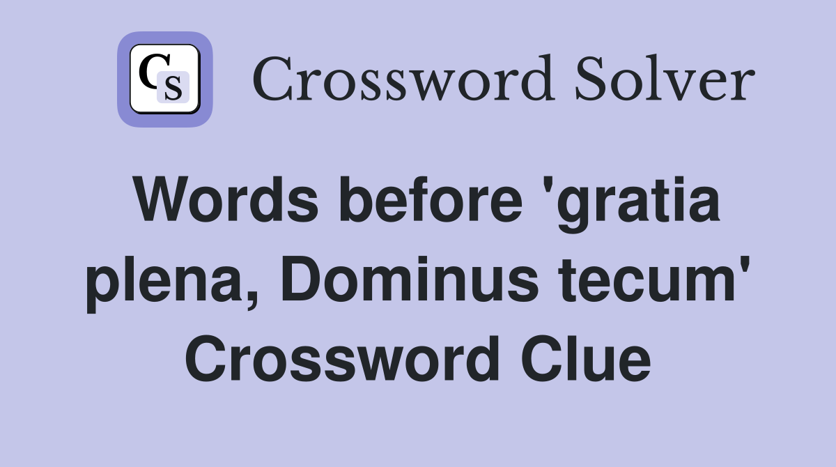 Words before 'gratia plena, Dominus tecum' Crossword Clue