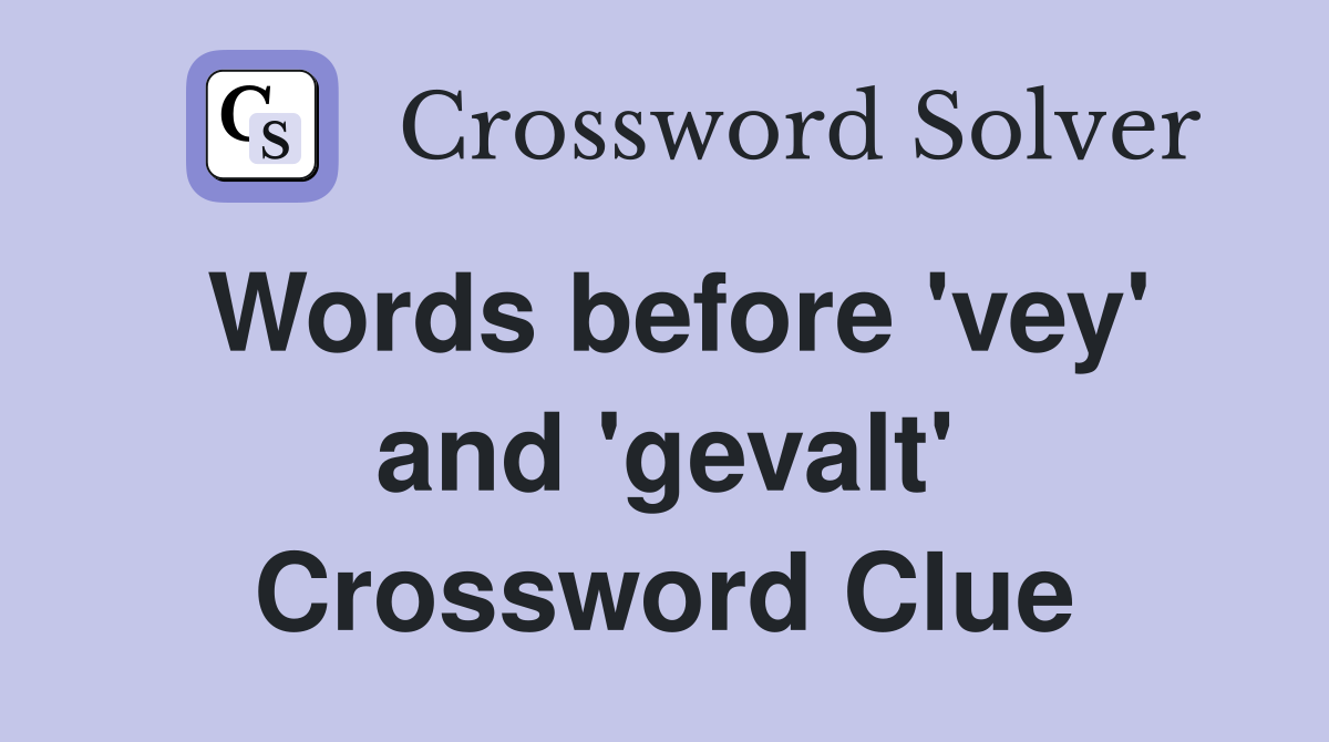 Words before 'vey' and 'gevalt' Crossword Clue