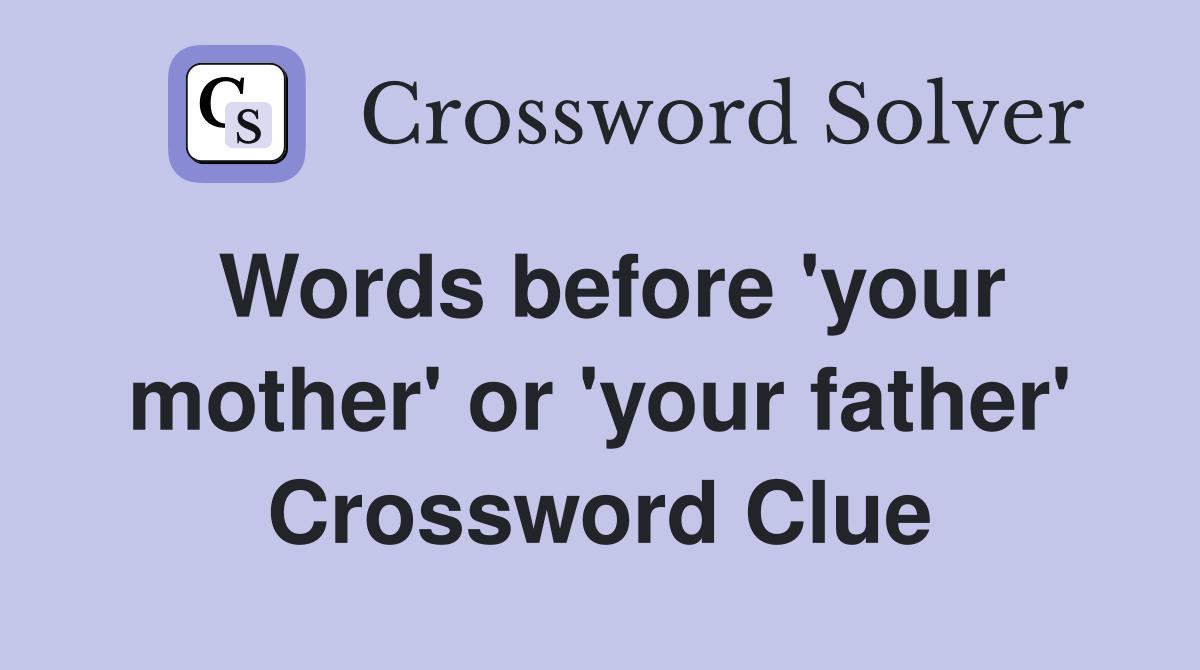 Words before 'your mother' or 'your father' Crossword Clue