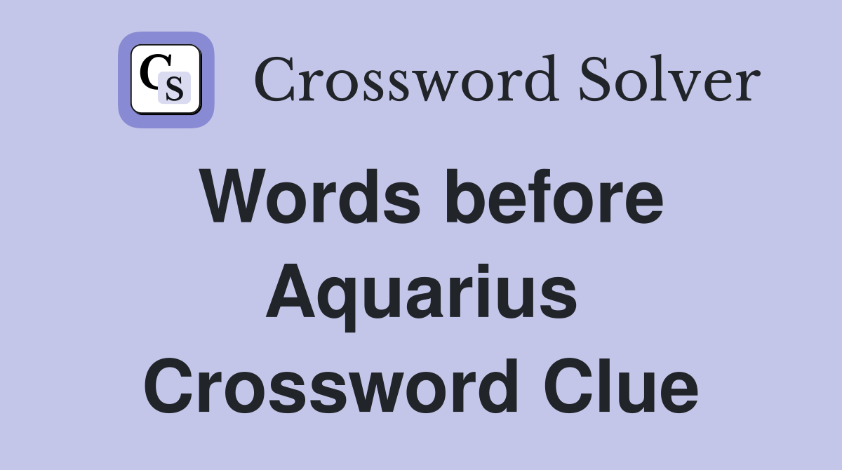 Words before Aquarius Crossword Clue