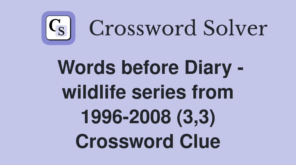 Words before Diary - wildlife series from 1996-2008 (3,3) Crossword Clue
