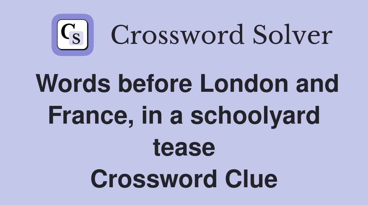 Words before London and France, in a schoolyard tease Crossword Clue