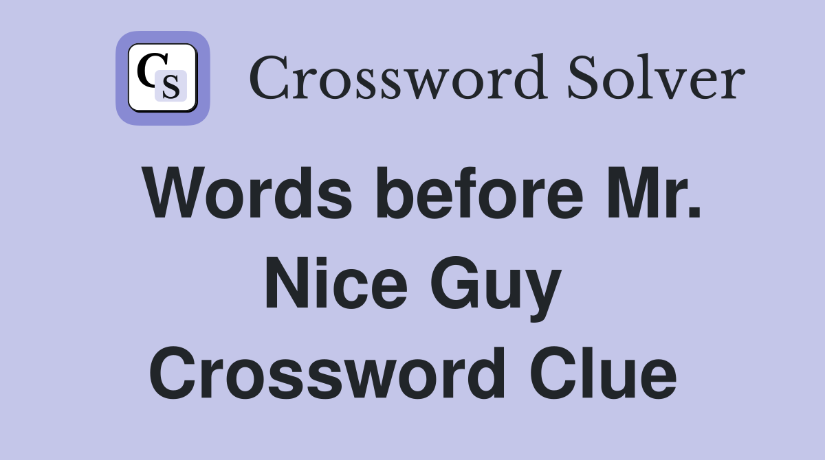 Words before Mr. Nice Guy Crossword Clue